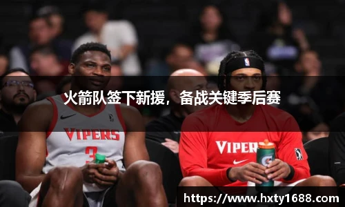 火箭队签下新援，备战关键季后赛