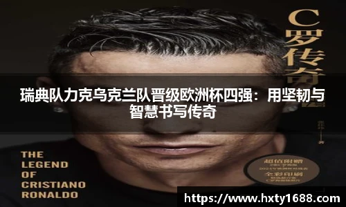 瑞典队力克乌克兰队晋级欧洲杯四强：用坚韧与智慧书写传奇