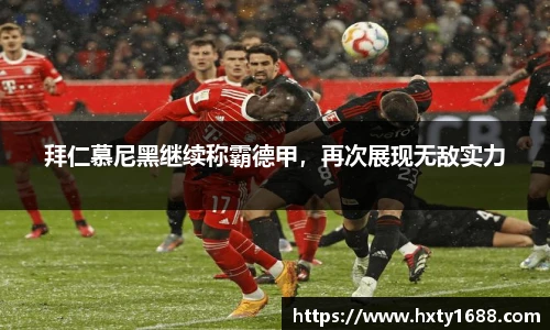 拜仁慕尼黑继续称霸德甲，再次展现无敌实力