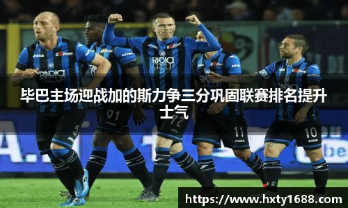 毕巴主场迎战加的斯力争三分巩固联赛排名提升士气