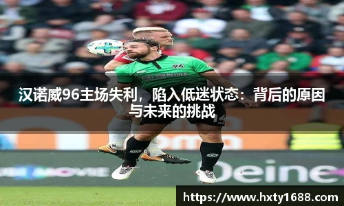 汉诺威96主场失利，陷入低迷状态：背后的原因与未来的挑战