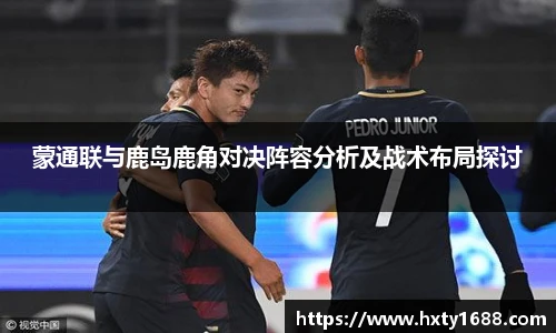 蒙通联与鹿岛鹿角对决阵容分析及战术布局探讨