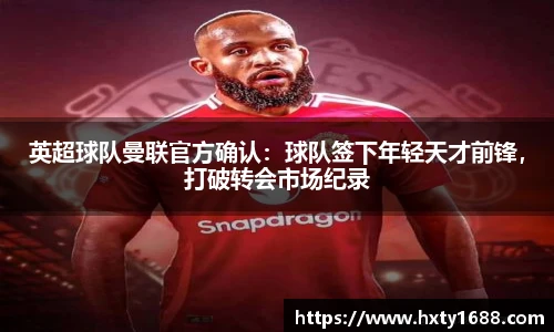 英超球队曼联官方确认：球队签下年轻天才前锋，打破转会市场纪录