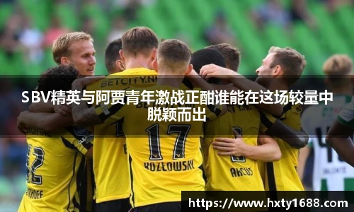 SBV精英与阿贾青年激战正酣谁能在这场较量中脱颖而出