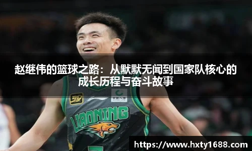 赵继伟的篮球之路：从默默无闻到国家队核心的成长历程与奋斗故事