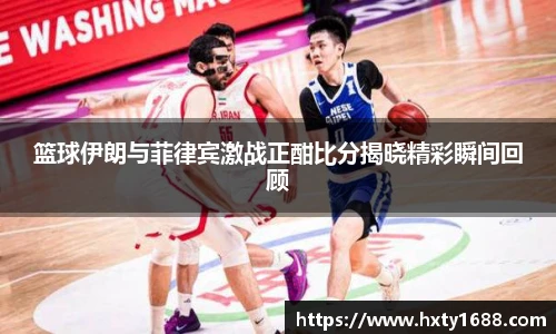 篮球伊朗与菲律宾激战正酣比分揭晓精彩瞬间回顾