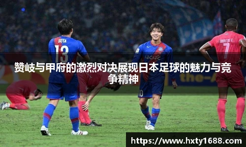 赞岐与甲府的激烈对决展现日本足球的魅力与竞争精神