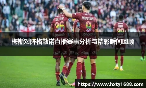 梅斯对阵格勒诺直播赛事分析与精彩瞬间回顾