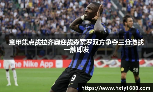 意甲焦点战拉齐奥迎战森索罗双方争夺三分激战一触即发