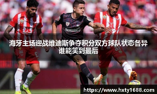 海牙主场迎战维迪斯争夺积分双方球队状态各异谁能笑到最后