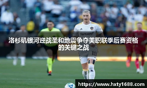 洛杉矶银河迎战圣和地震争夺美职联季后赛资格的关键之战