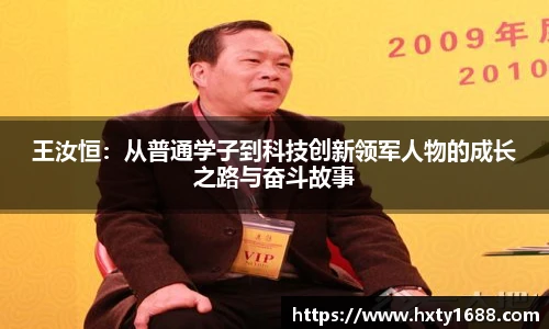 王汝恒：从普通学子到科技创新领军人物的成长之路与奋斗故事